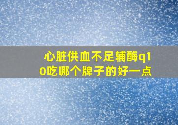 心脏供血不足辅酶q10吃哪个牌子的好一点