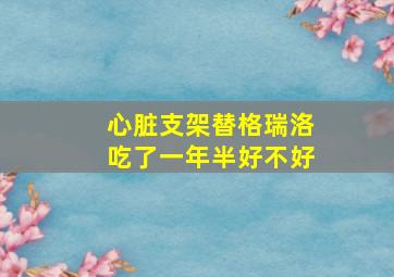 心脏支架替格瑞洛吃了一年半好不好