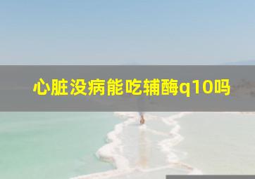 心脏没病能吃辅酶q10吗