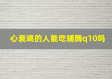 心衰竭的人能吃辅酶q10吗