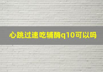 心跳过速吃辅酶q10可以吗