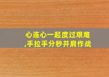 心连心一起度过艰难,手拉手分秒并肩作战