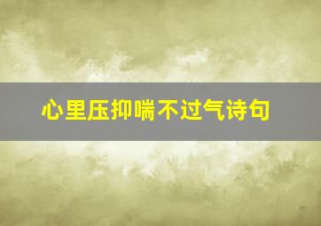 心里压抑喘不过气诗句