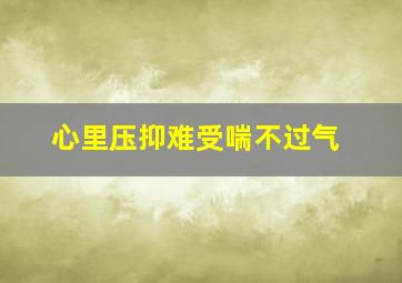 心里压抑难受喘不过气