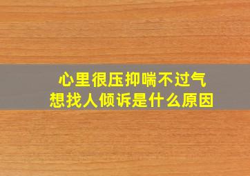 心里很压抑喘不过气想找人倾诉是什么原因