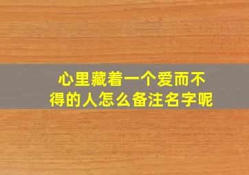 心里藏着一个爱而不得的人怎么备注名字呢