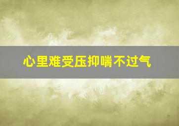 心里难受压抑喘不过气