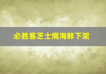 必胜客芝士焗海鲜下架