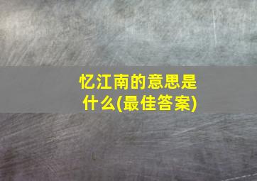 忆江南的意思是什么(最佳答案)