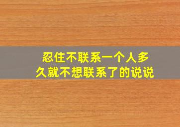 忍住不联系一个人多久就不想联系了的说说