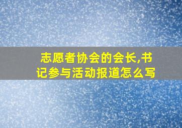 志愿者协会的会长,书记参与活动报道怎么写