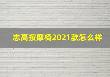 志高按摩椅2021款怎么样