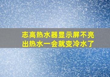 志高热水器显示屏不亮出热水一会就变冷水了