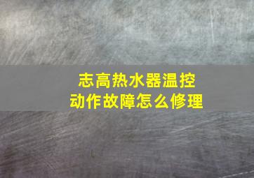 志高热水器温控动作故障怎么修理