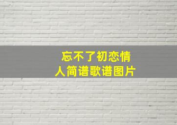 忘不了初恋情人简谱歌谱图片