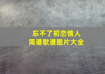 忘不了初恋情人简谱歌谱图片大全