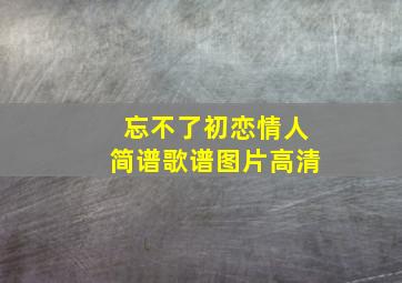 忘不了初恋情人简谱歌谱图片高清