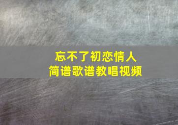 忘不了初恋情人简谱歌谱教唱视频