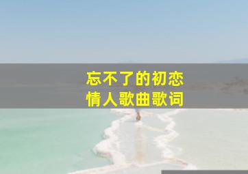 忘不了的初恋情人歌曲歌词