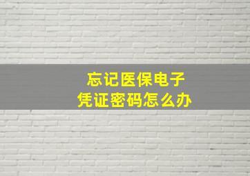 忘记医保电子凭证密码怎么办