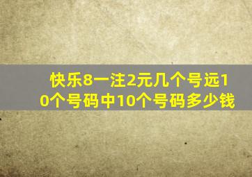 快乐8一注2元几个号远10个号码中10个号码多少钱