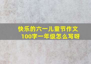 快乐的六一儿童节作文100字一年级怎么写呀