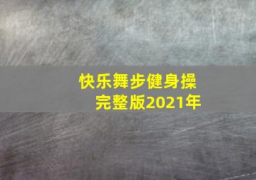 快乐舞步健身操完整版2021年