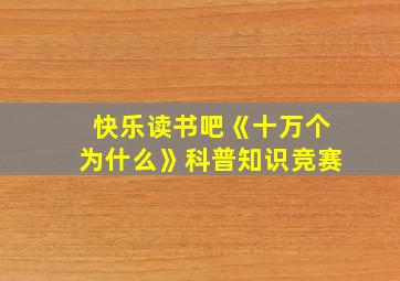 快乐读书吧《十万个为什么》科普知识竞赛