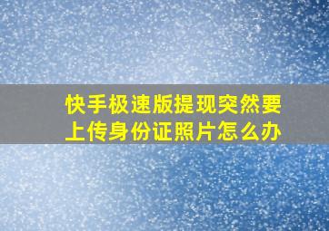 快手极速版提现突然要上传身份证照片怎么办