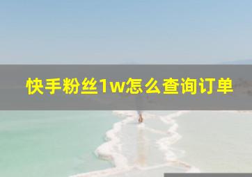 快手粉丝1w怎么查询订单