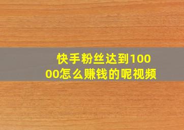 快手粉丝达到10000怎么赚钱的呢视频