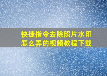 快捷指令去除照片水印怎么弄的视频教程下载