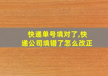 快递单号填对了,快递公司填错了怎么改正