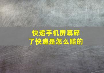 快递手机屏幕碎了快递是怎么赔的