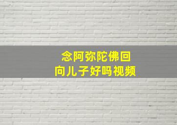 念阿弥陀佛回向儿子好吗视频