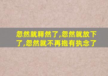 忽然就释然了,忽然就放下了,忽然就不再抱有执念了