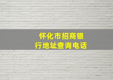 怀化市招商银行地址查询电话