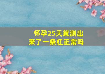 怀孕25天就测出来了一条杠正常吗