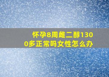 怀孕8周雌二醇1300多正常吗女性怎么办