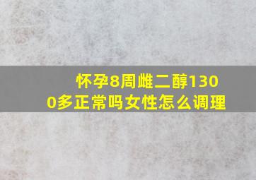 怀孕8周雌二醇1300多正常吗女性怎么调理