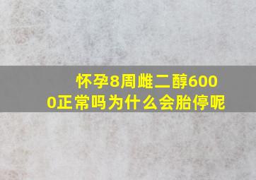 怀孕8周雌二醇6000正常吗为什么会胎停呢