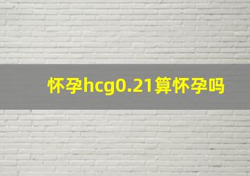 怀孕hcg0.21算怀孕吗