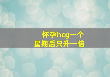 怀孕hcg一个星期后只升一倍