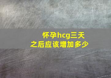 怀孕hcg三天之后应该增加多少