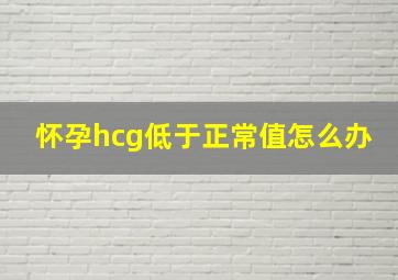 怀孕hcg低于正常值怎么办