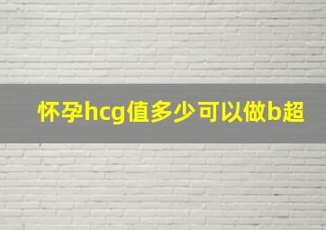 怀孕hcg值多少可以做b超