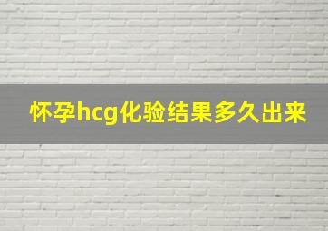 怀孕hcg化验结果多久出来