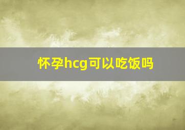 怀孕hcg可以吃饭吗