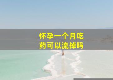 怀孕一个月吃药可以流掉吗