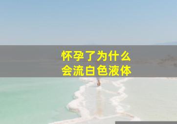 怀孕了为什么会流白色液体